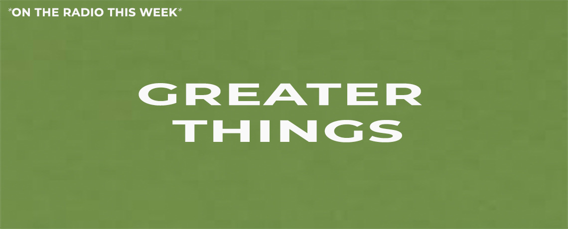 GREATER THINGS